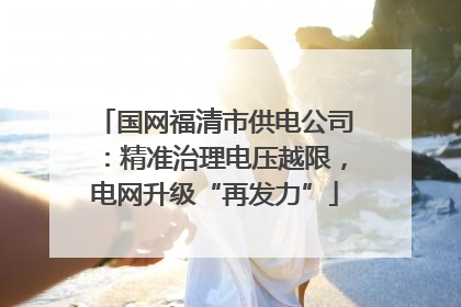 国网福清市供电公司：精准治理电压越限，电网升级“再发力”