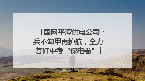 国网平潭供电公司：兵不卸甲再护航，全力答好中考“保电卷”