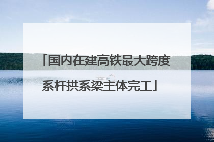 国内在建高铁最大跨度系杆拱系梁主体完工