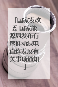 国家发改委 国家能源局发布有序推动绿电直连发展有关事项通知