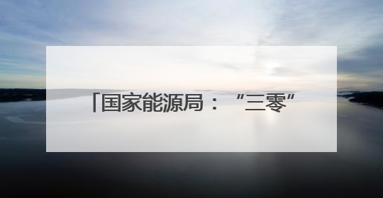 国家能源局：“三零”“三省”累计节省办电投资超3000亿元