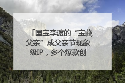 国宝李渡的“宝藏父亲”成父亲节现象级IP，多个爆款创造数千万流量