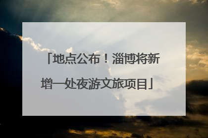 地点公布！淄博将新增一处夜游文旅项目