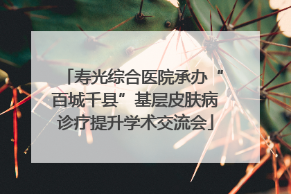 寿光综合医院承办“百城千县”基层皮肤病诊疗提升学术交流会