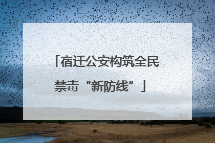 宿迁公安构筑全民禁毒“新防线”