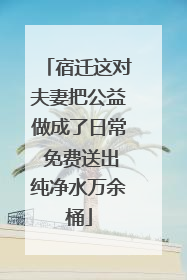 宿迁这对夫妻把公益做成了日常 免费送出纯净水万余桶