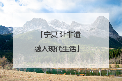 宁夏 让非遗融入现代生活