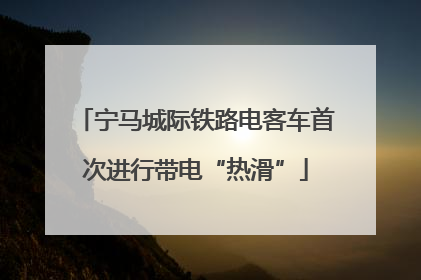 宁马城际铁路电客车首次进行带电“热滑”