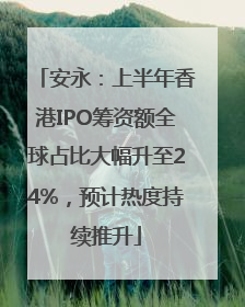 安永：上半年香港IPO筹资额全球占比大幅升至24%，预计热度持续推升