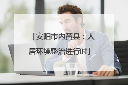 安阳市内黄县：人居环境整治进行时