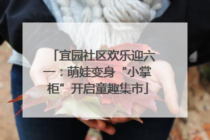 宜园社区欢乐迎六一：萌娃变身“小掌柜”开启童趣集市