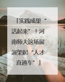 实践成果“活起来”！河南师大这场展演架起“人才直通车”