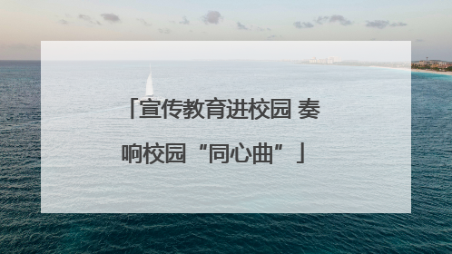 宣传教育进校园 奏响校园“同心曲”