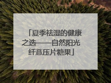 夏季祛湿的健康之选——自然阳光纤薏压片糖果