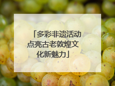 多彩非遗活动点亮古老敦煌文化新魅力