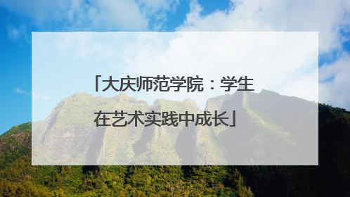 大庆师范学院：学生在艺术实践中成长