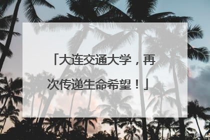 大连交通大学，再次传递生命希望！