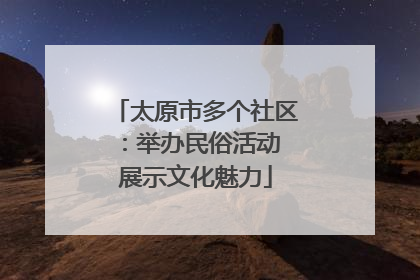 太原市多个社区：举办民俗活动 展示文化魅力