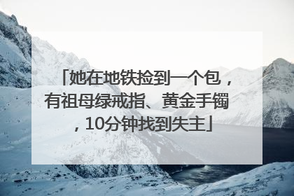 她在地铁捡到一个包，有祖母绿戒指、黄金手镯，10分钟找到失主