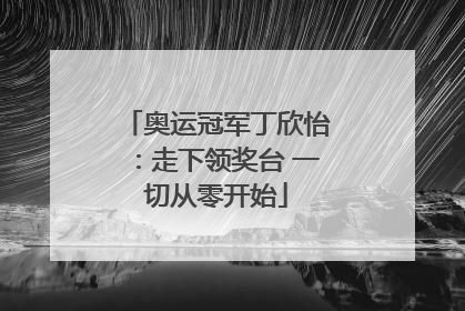 奥运冠军丁欣怡：走下领奖台 一切从零开始