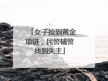 女子捡到黄金项链，民警辅警找到失主