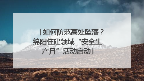 如何防范高处坠落？绵阳住建领域“安全生产月”活动启动