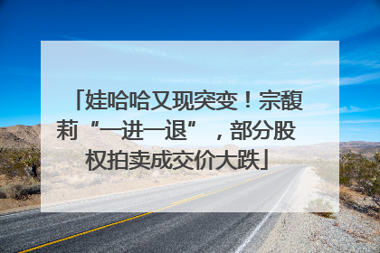 娃哈哈又现突变！宗馥莉“一进一退”，部分股权拍卖成交价大跌
