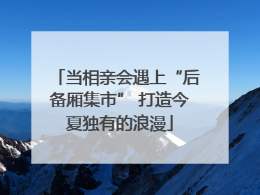 当相亲会遇上“后备厢集市” 打造今夏独有的浪漫