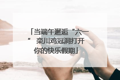 当端午邂逅“六一” 栾川鸡冠洞打开你的快乐假期