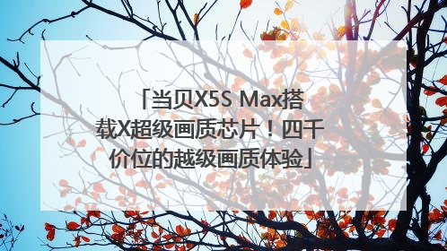 当贝X5S Max搭载X超级画质芯片！四千价位的越级画质体验