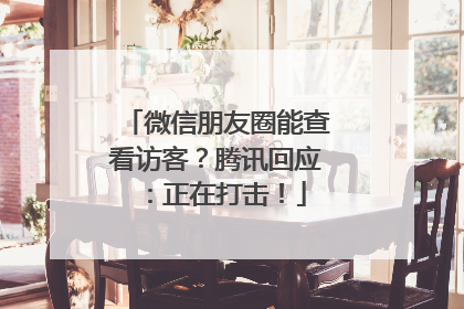 微信朋友圈能查看访客？腾讯回应：正在打击！