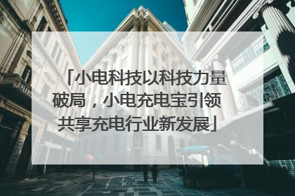 小电科技以科技力量破局，小电充电宝引领共享充电行业新发展