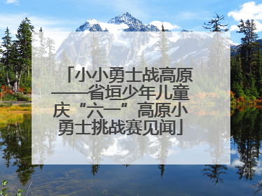 小小勇士战高原——省垣少年儿童庆“六一”高原小勇士挑战赛见闻