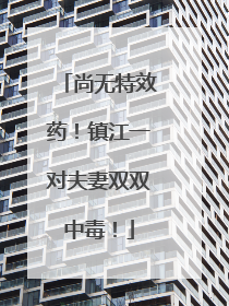 尚无特效药！镇江一对夫妻双双中毒！