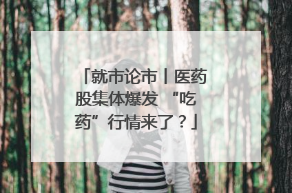 就市论市丨医药股集体爆发 “吃药”行情来了？