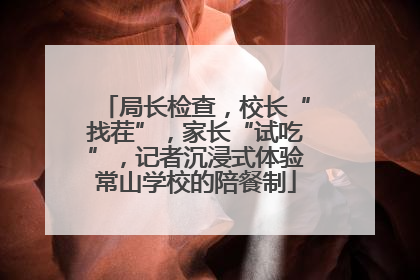 局长检查，校长“找茬”，家长“试吃”，记者沉浸式体验常山学校的陪餐制