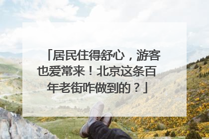 居民住得舒心，游客也爱常来！北京这条百年老街咋做到的？