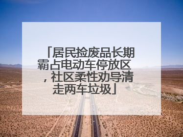 居民捡废品长期霸占电动车停放区，社区柔性劝导清走两车垃圾