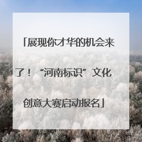 展现你才华的机会来了！“河南标识”文化创意大赛启动报名
