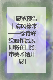展览预告｜清风徐来——徐青峰绘画作品展即将在日照市美术馆开展
