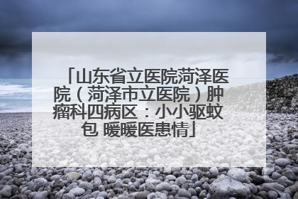山东省立医院菏泽医院（菏泽市立医院）肿瘤科四病区：小小驱蚊包 暖暖医患情