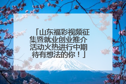 山东福彩视频征集暨就业创业推介活动火热进行中期待有想法的你！