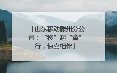 山东移动滕州分公司：“移”起“童”行，惊喜相伴
