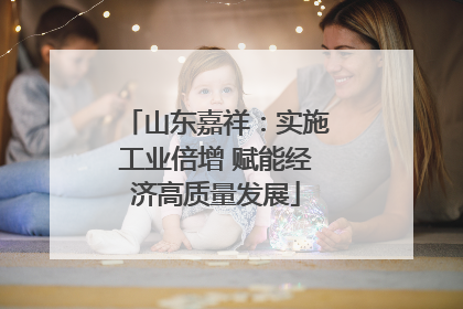 山东嘉祥：实施工业倍增 赋能经济高质量发展
