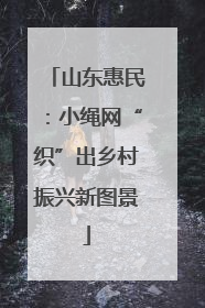 山东惠民：小绳网“织”出乡村振兴新图景