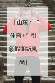 山东：“体育+”引领假期新风尚