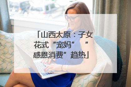 山西太原：子女花式“宠妈” “感恩消费”趋热