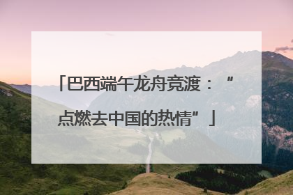 巴西端午龙舟竞渡：“点燃去中国的热情”