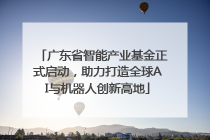 广东省智能产业基金正式启动，助力打造全球AI与机器人创新高地