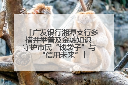 广发银行湘潭支行多措并举普及金融知识 守护市民“钱袋子”与“信用未来”